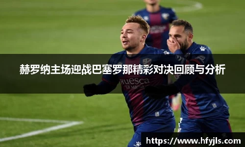 赫罗纳主场迎战巴塞罗那精彩对决回顾与分析