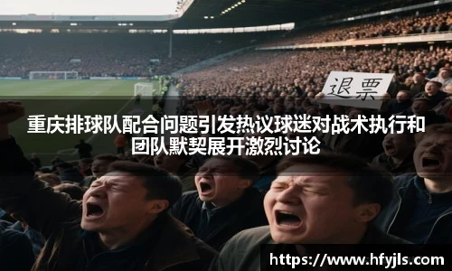 重庆排球队配合问题引发热议球迷对战术执行和团队默契展开激烈讨论
