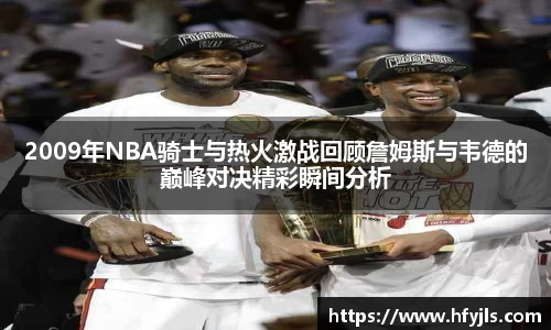 2009年NBA骑士与热火激战回顾詹姆斯与韦德的巅峰对决精彩瞬间分析
